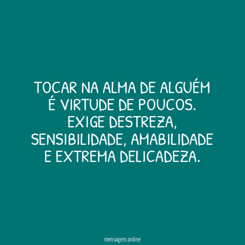 Tocar na alma de alguém é virtude de poucos