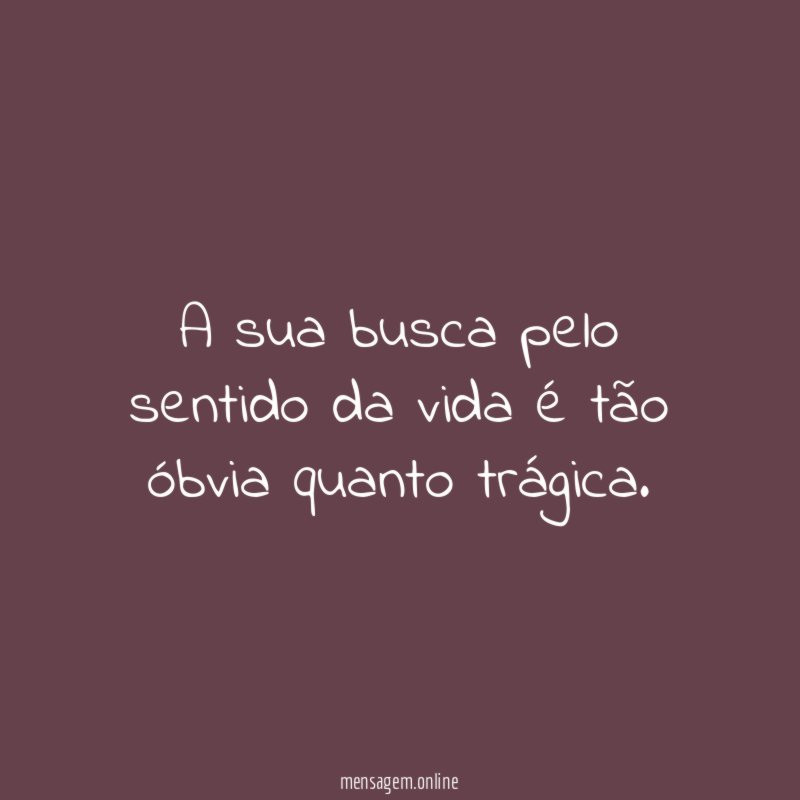 A sua busca pelo sentido da vida é