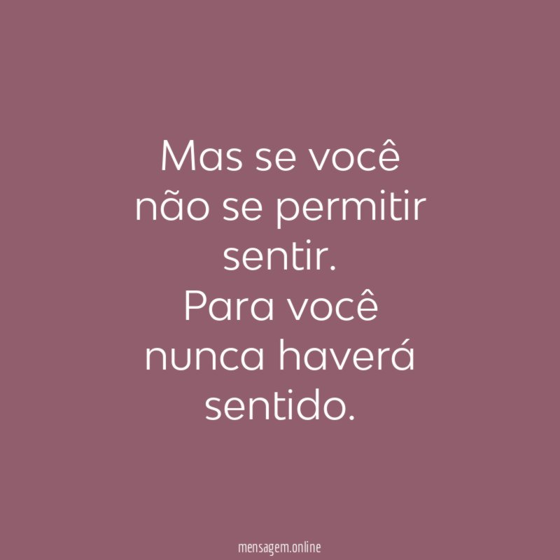Mas se você não se permitir sentir