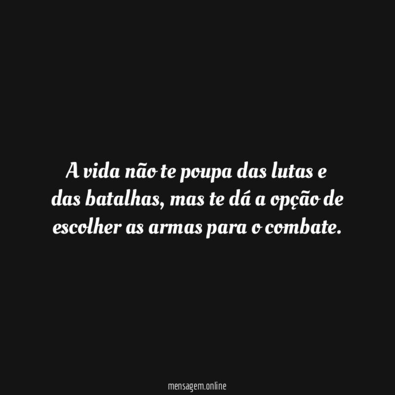 A vida não te poupa das lutas e das batalhas
