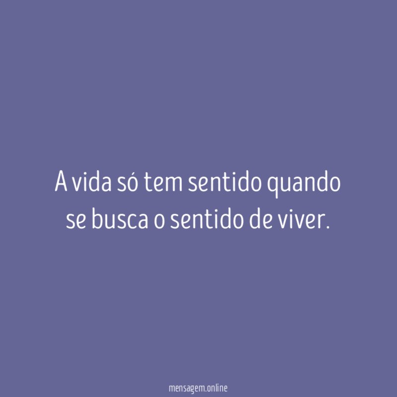 A vida só tem sentido quando se busca o sentido de viver