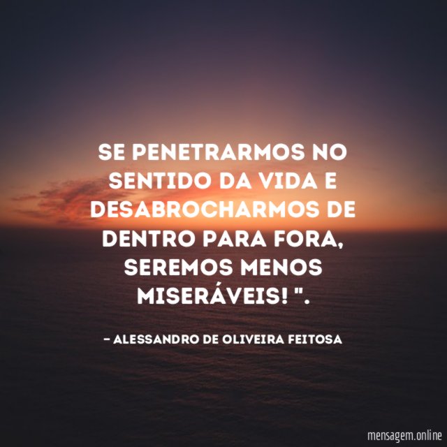 Se penetrarmos no sentido da vida e desabrocharmos de dentro para fora