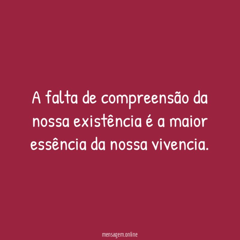 A falta de compreensão da nossa existência é