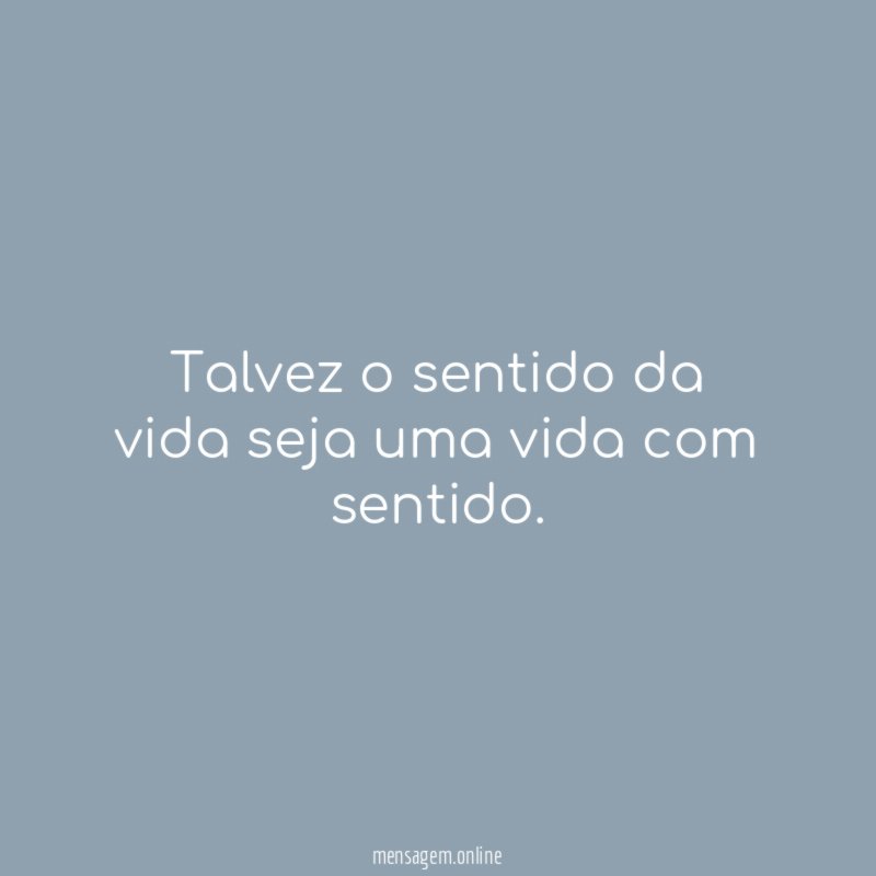 Talvez o sentido da vida seja uma vida com sentido