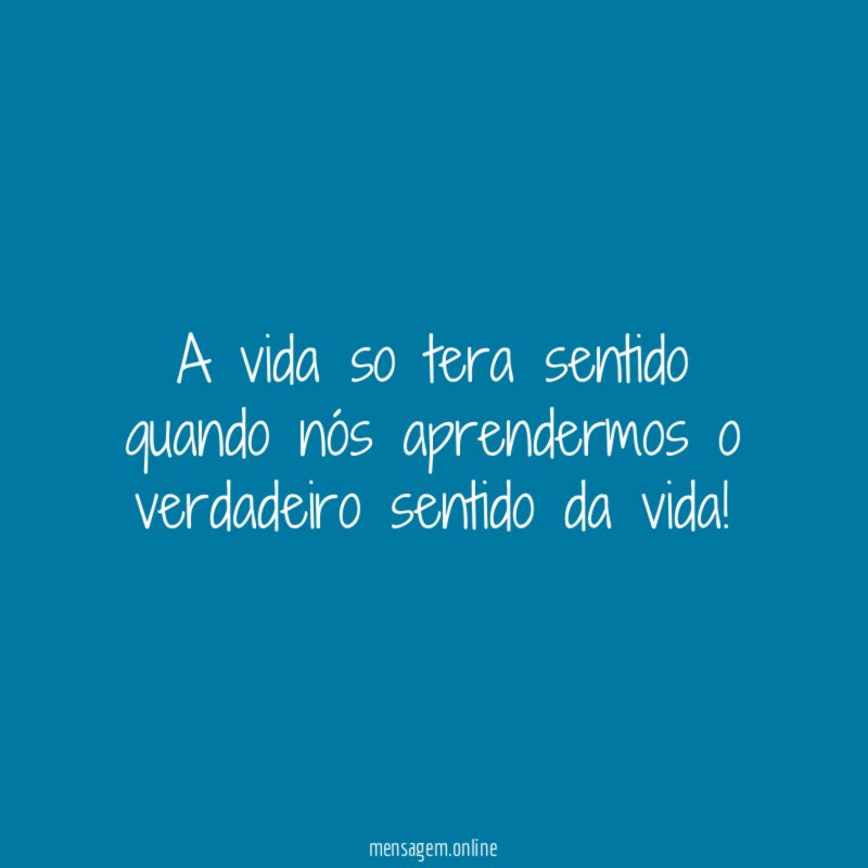 A vida so tera sentido quando nós aprendermos