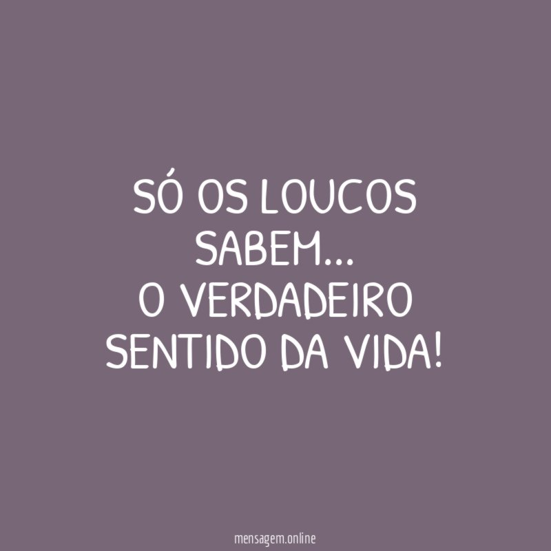Só os loucos sabem