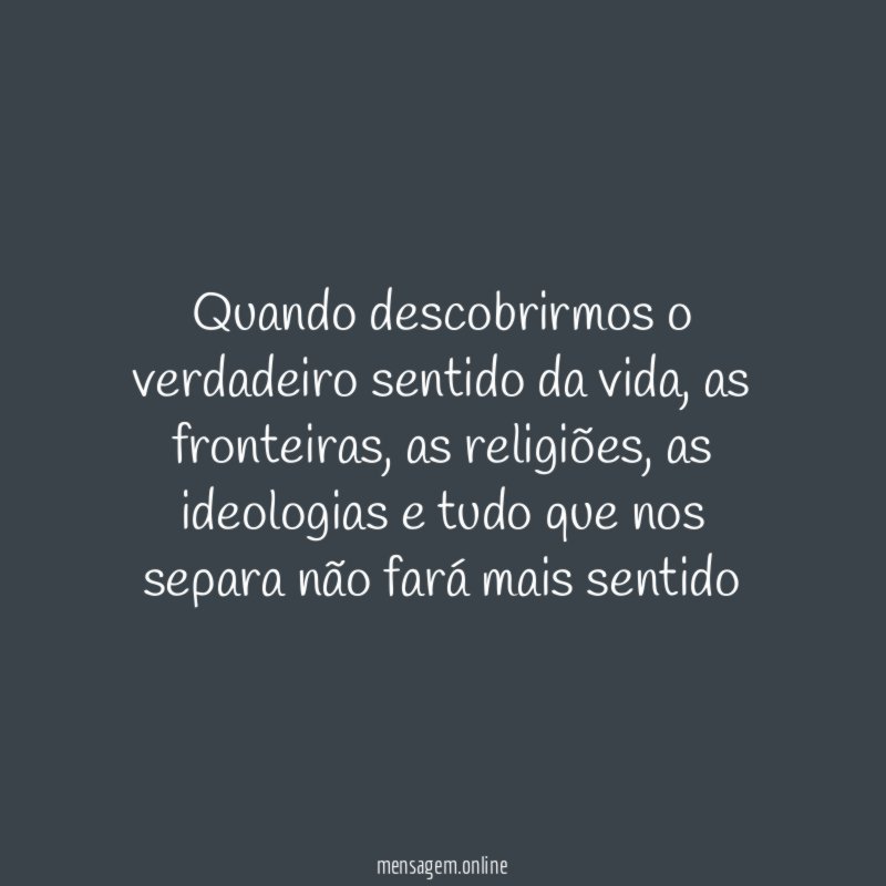 Quando descobrirmos o verdadeiro sentido da vida