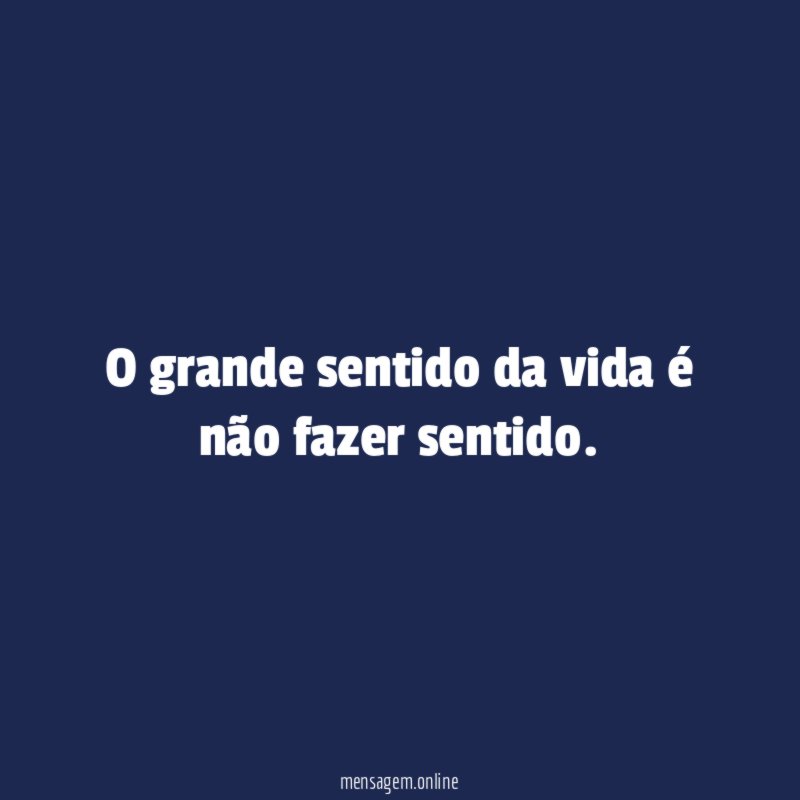O grande sentido da vida é não fazer sentido