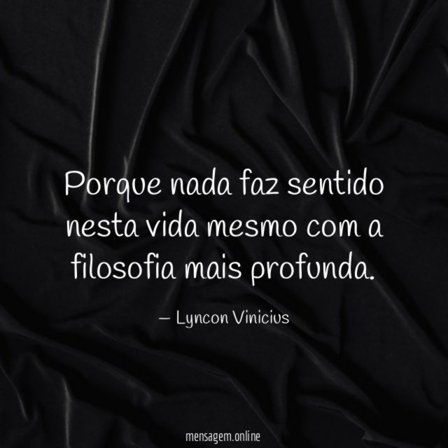 Porque nada faz sentido nesta vida mesmo com a filosofia mais profunda