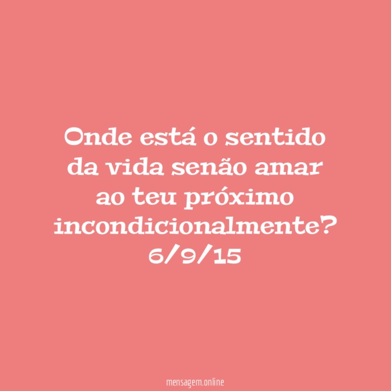Onde está o sentido da vida senão amar ao teu