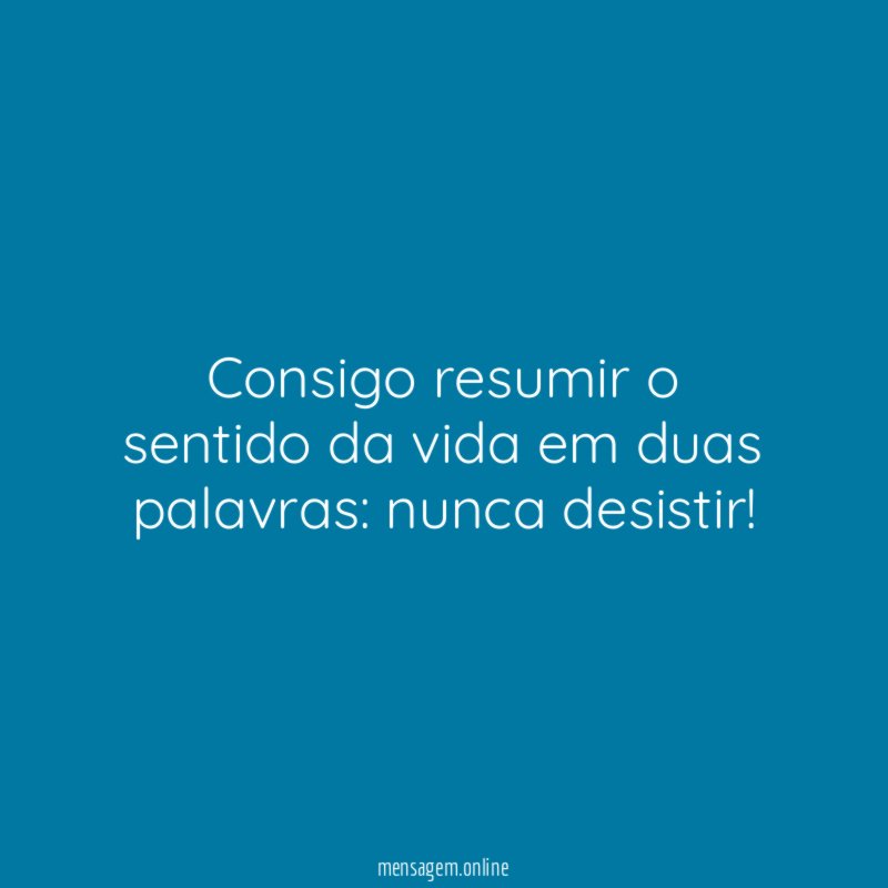 Consigo resumir o sentido da vida em duas palavras