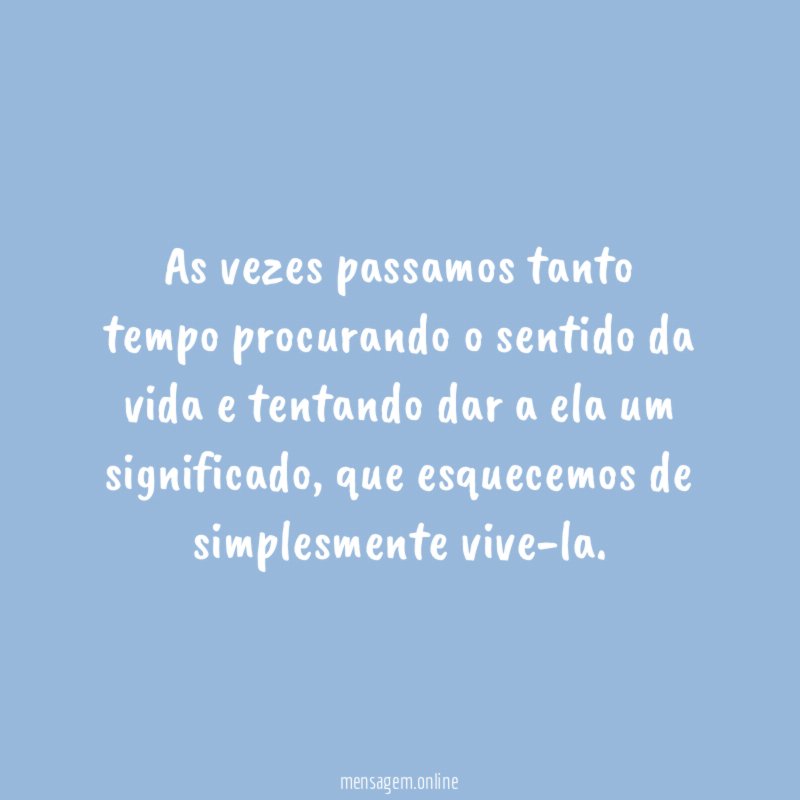 As vezes passamos tanto tempo procurando o sentido