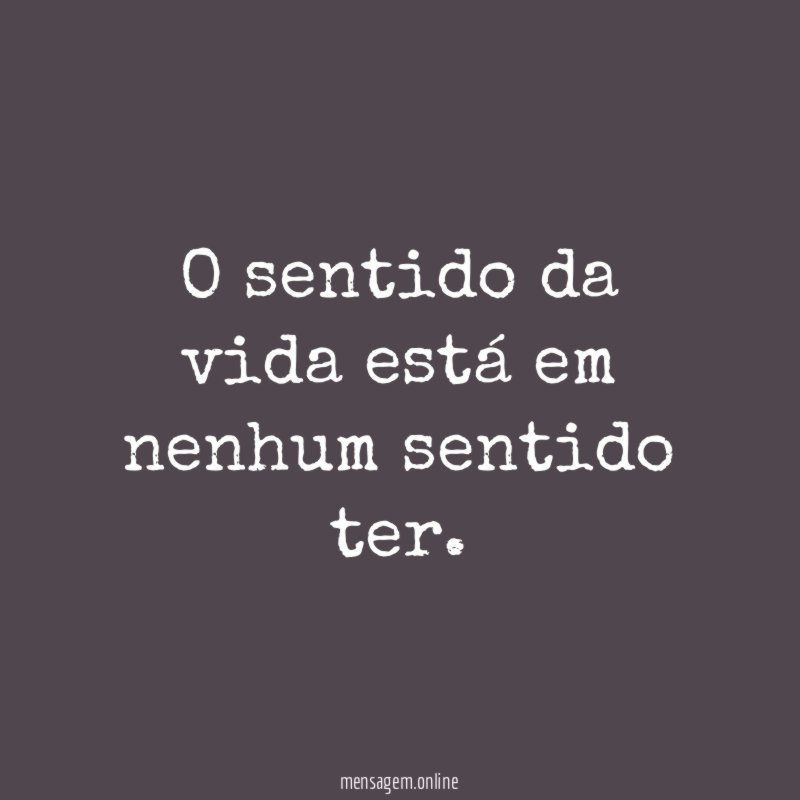 O sentido da vida está em nenhum sentido ter