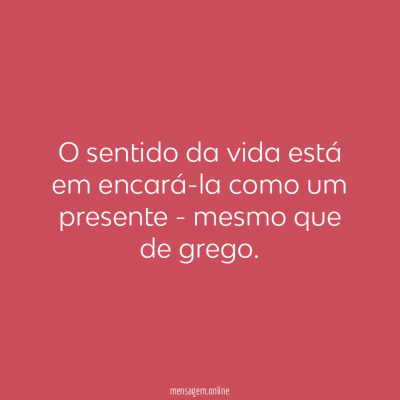 O sentido da vida está em encará-la como