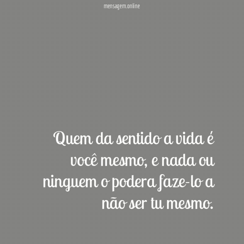 Quem da sentido a vida é você mesmo