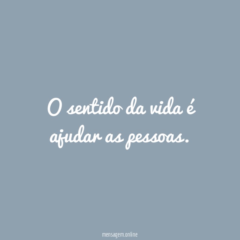 O sentido da vida é ajudar as pessoas