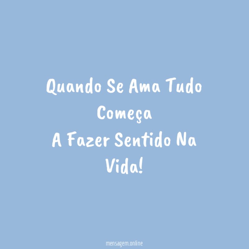 Quando Se Ama Tudo Começa A Fazer Sentido Na Vida