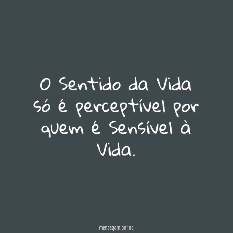 O Sentido da Vida só é perceptível por quem é Sensível à Vida