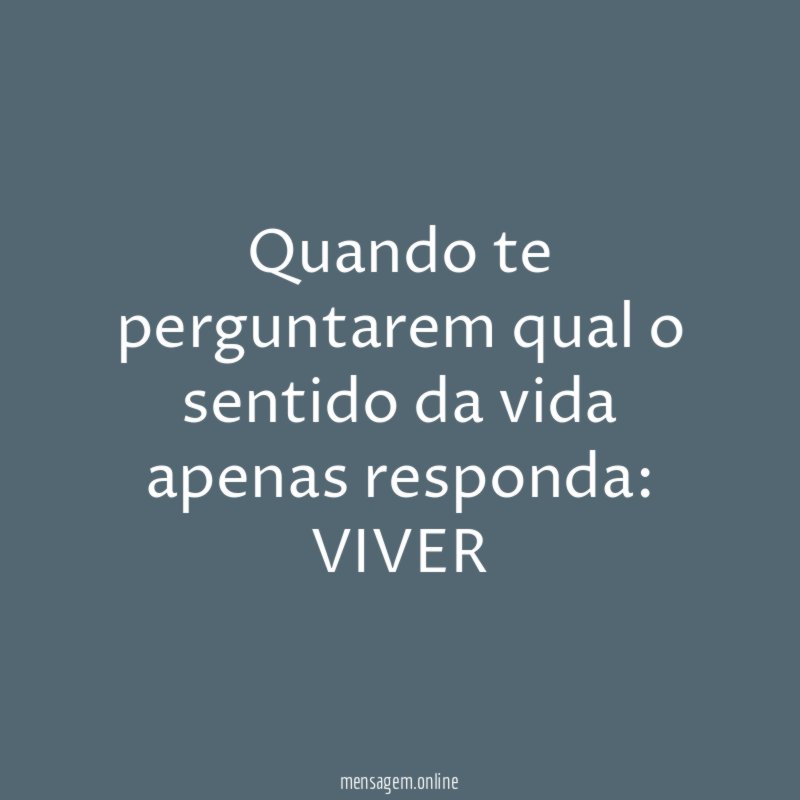 Quando te perguntarem qual o sentido da vida apenas responda