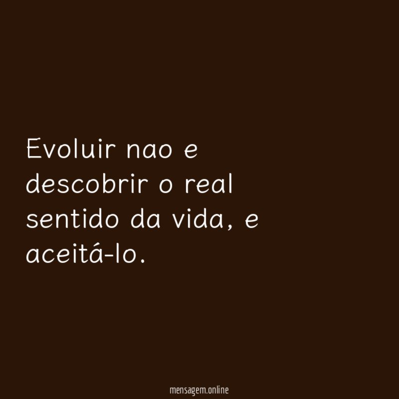 Evoluir nao e descobrir o real sentido da vida