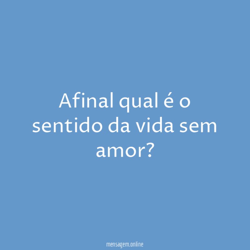 Afinal qual é o sentido da vida sem amor
