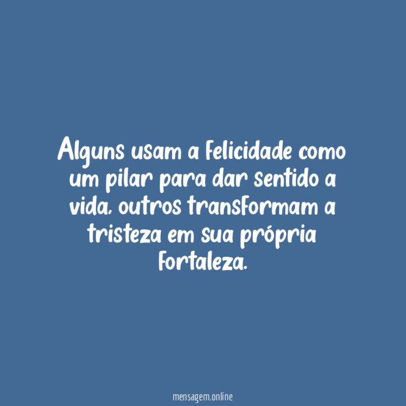 Alguns usam a felicidade como um pilar para dar sentido a vida