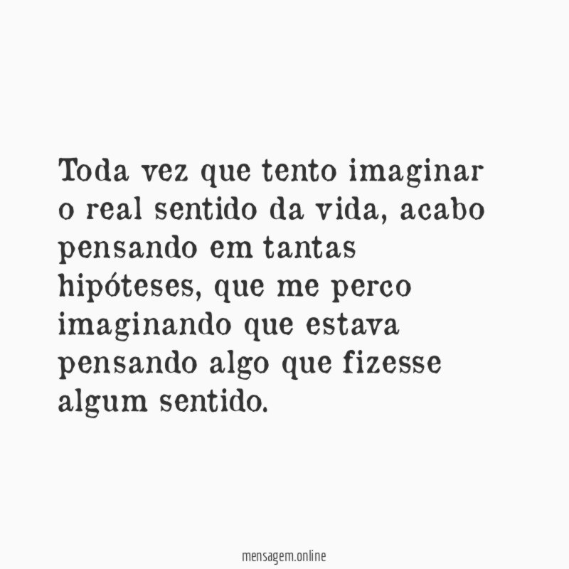 Toda vez que tento imaginar o real sentido da vida