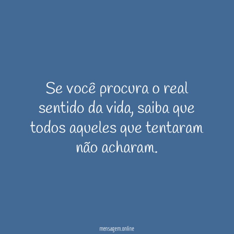 Se você procura o real sentido da vida