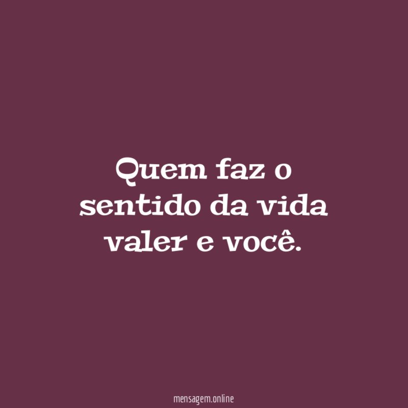 Quem faz o sentido da vida valer e você