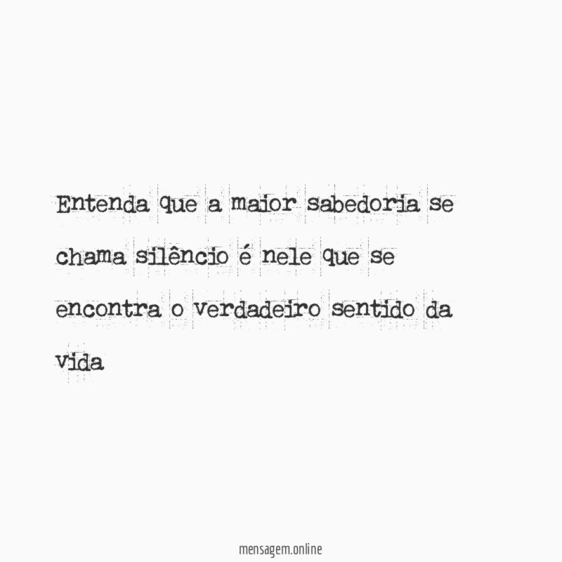 entenda que a maior sabedoria se chama silêncio