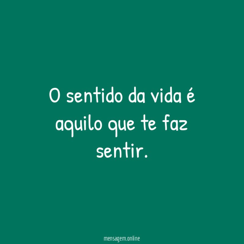O sentido da vida é aquilo que te faz sentir