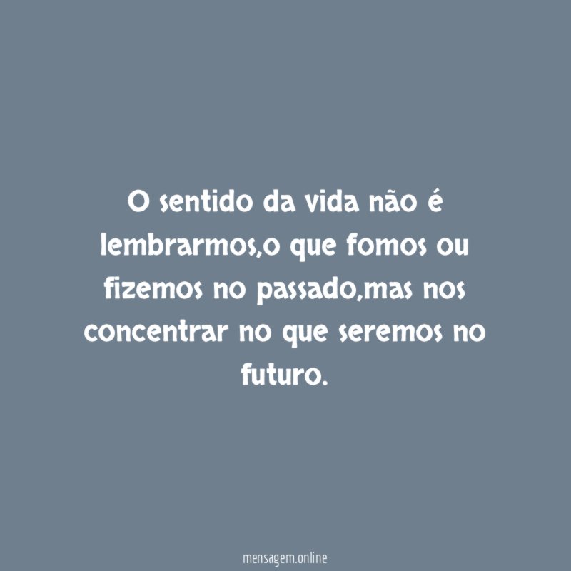 O sentido da vida não é lembrarmos