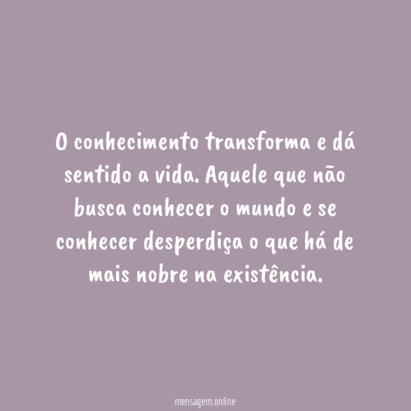 O conhecimento transforma e dá sentido a vida