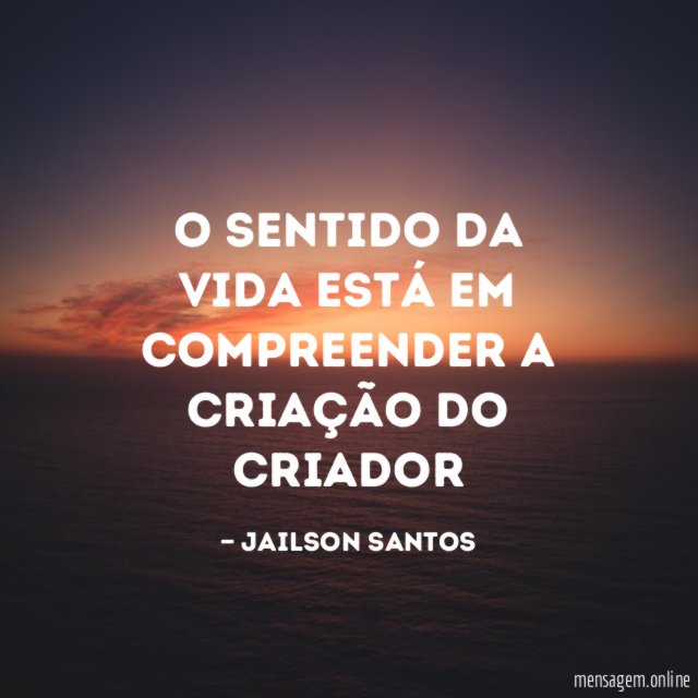 O sentido da vida está em compreender a criação do criador