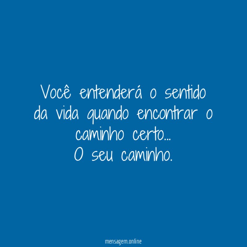 Você entenderá o sentido da vida quando encontrar o caminho certo