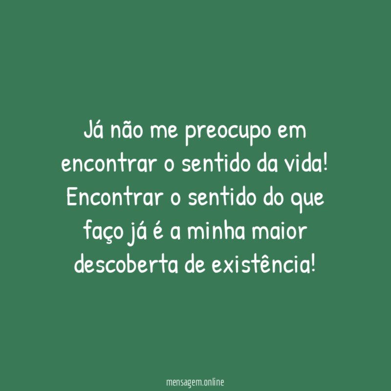 Já não me preocupo em encontrar o sentido da vida