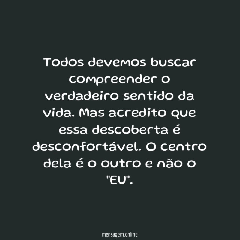 Todos devemos buscar compreender o verdadeiro sentido da vida