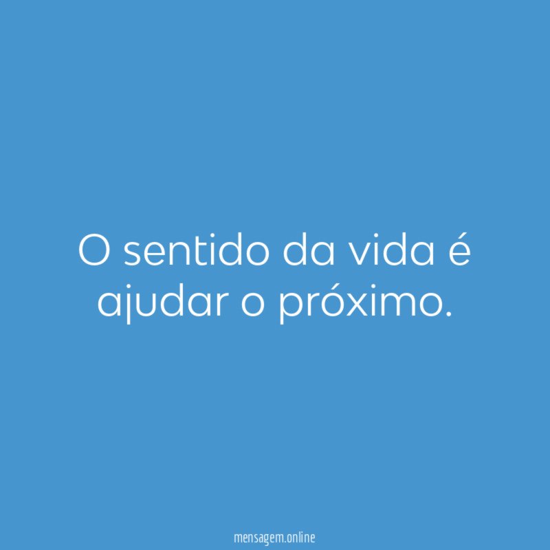 O sentido da vida é ajudar o próximo