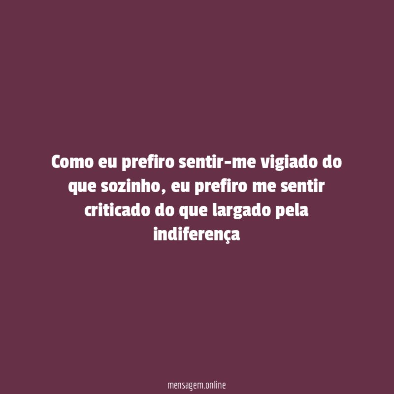 Como eu prefiro sentir-me vigiado do que sozinho