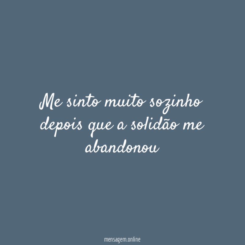 Me sinto muito sozinho depois que a solidão me abandonou"