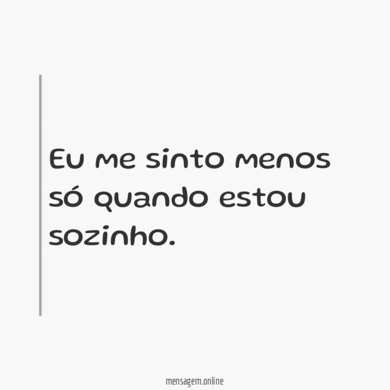 Eu me sinto menos só quando estou sozinho