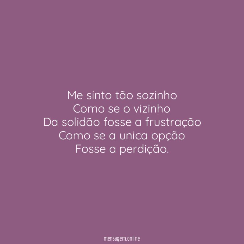 Me sinto tão sozinho Como se o vizinho Da solidão