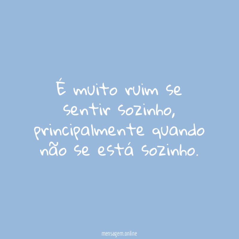 É muito ruim se sentir sozinho