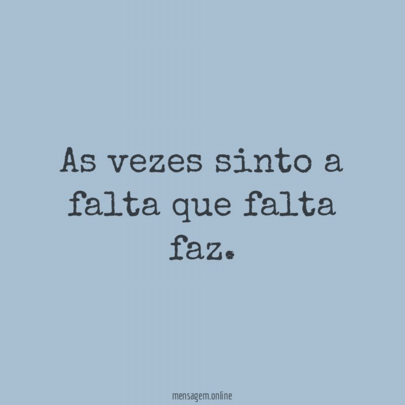 As vezes sinto a falta que falta faz