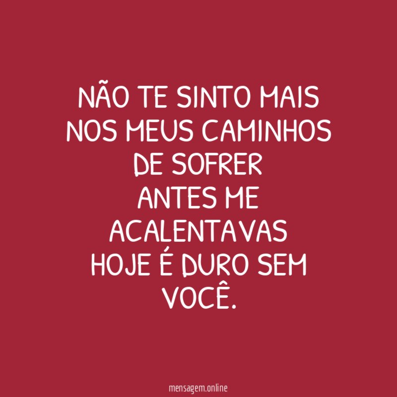 NÃO TE SINTO MAIS NOS MEUS CAMINHOS DE SOFRER ANTES