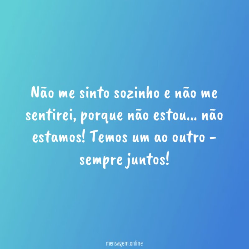 Não me sinto sozinho e não me sentirei