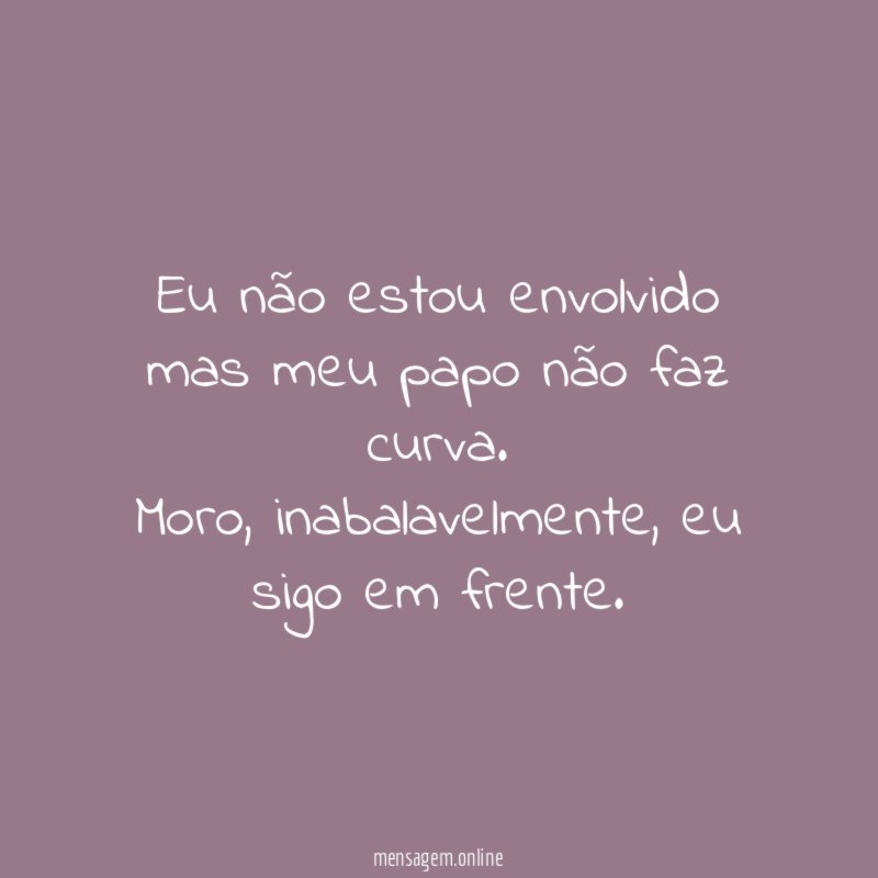 Eu não estou envolvido mas meu papo não faz curva
