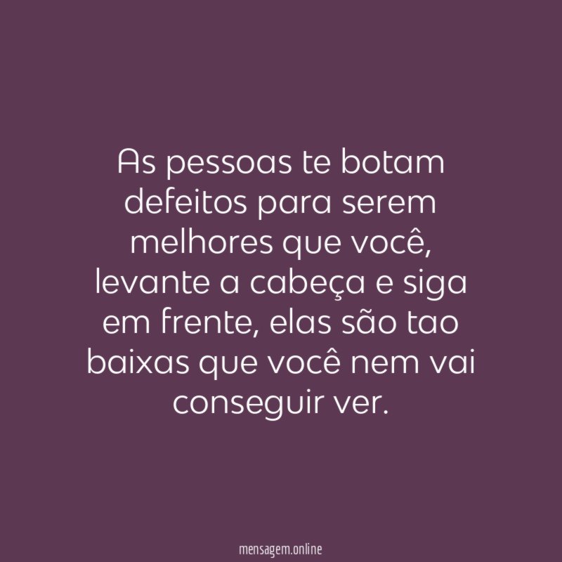 As pessoas te botam defeitos para serem melhores que você