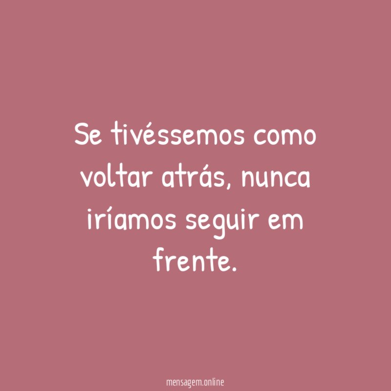 Se tivéssemos como voltar atrás