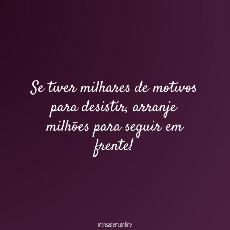 Se tiver milhares de motivos para desistir